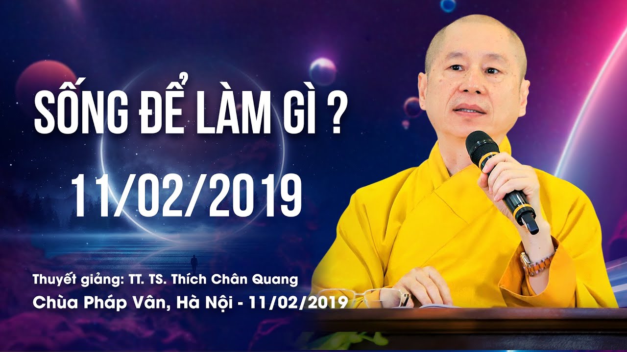 SỐNG ĐỂ LÀM GÌ - TT. TS Thích Chân Quang - Hà Nội11/02/2019