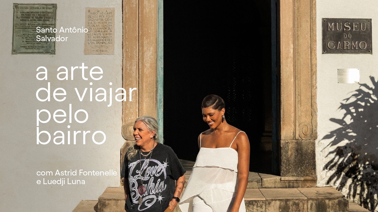 A arte de viajar pelo bairro | Ep. 2: Santo Ant&ocirc;nio - Salvador | Com Astrid Fontenelle e Luedji Luna