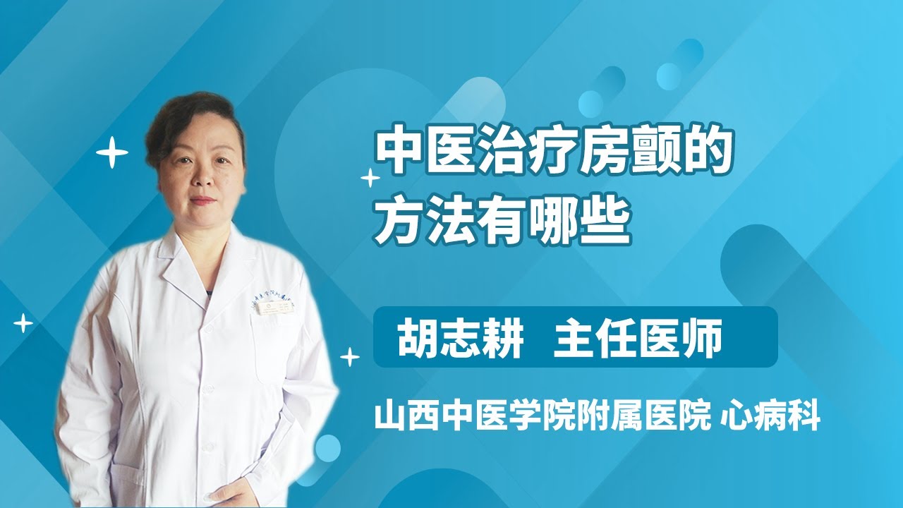 中医治疗房颤的方法有哪些 胡志耕 山西中医学院附属医院