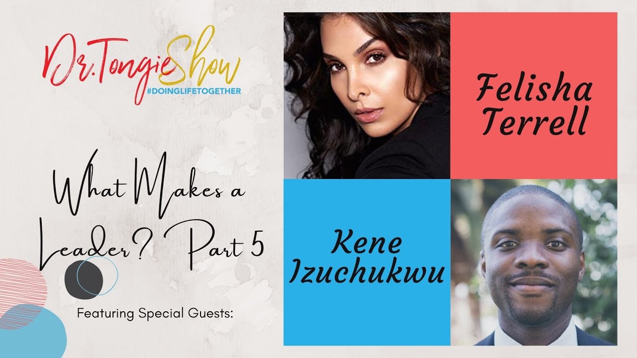 #NEW Dr. Tongie Show Podcast: What Makes a Leader Part 5 w/ Felisha Terrell and Kene Izuchukwu