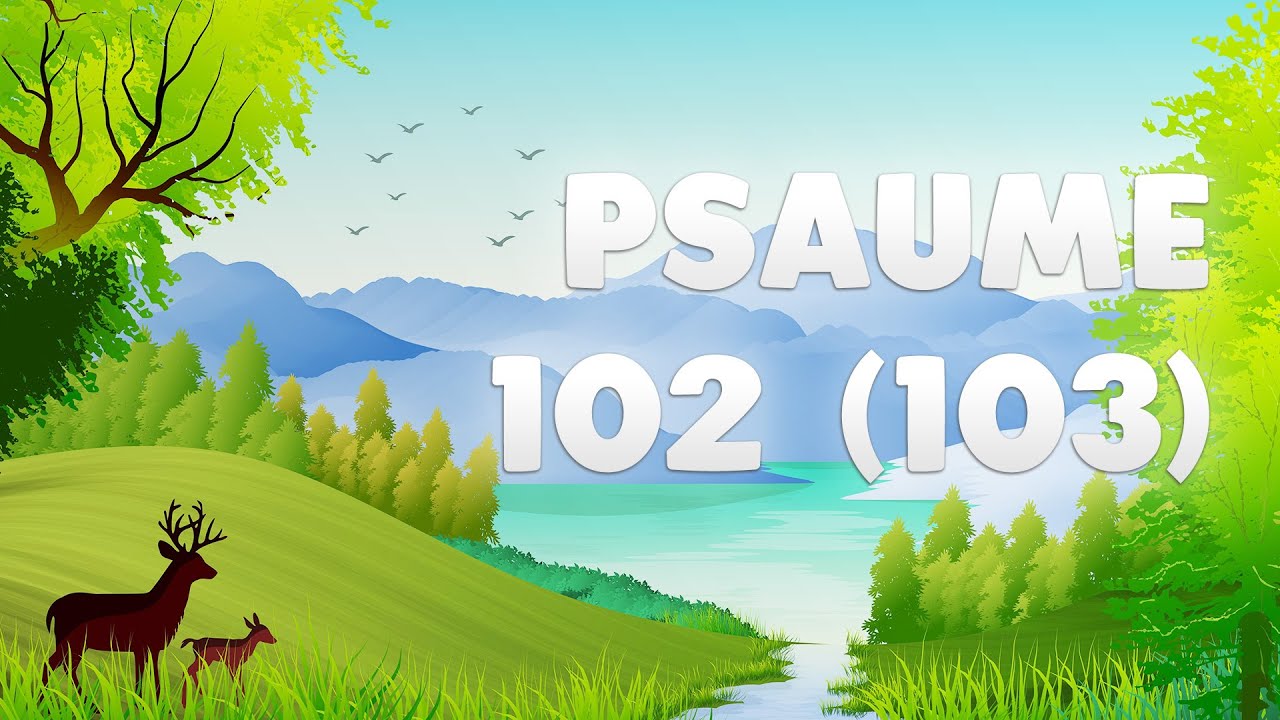 PSAUME 102 (103) : BÉNIS le SEIGNEUR Ô MON ÂME