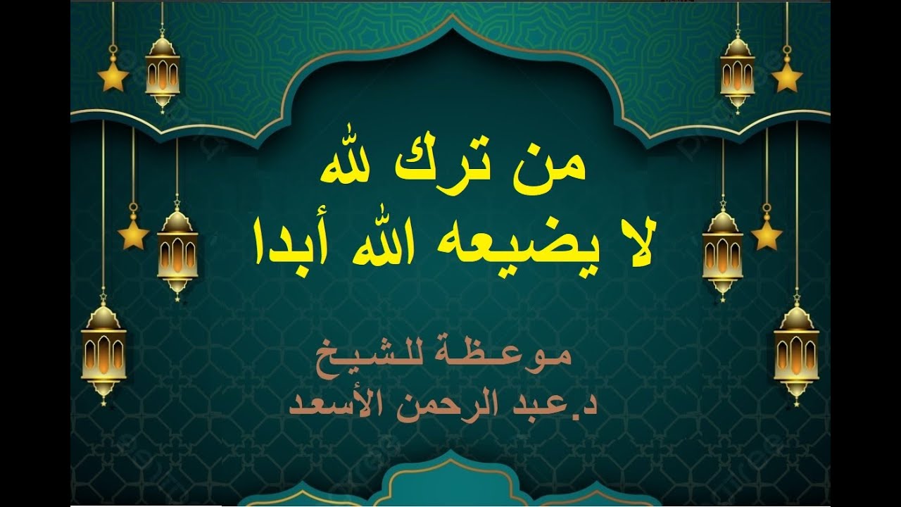 من ترك لله لا يضيعه الله أبدا - موعـظة للشيخ د عـبد الرحمن الأسعـد - إمام مسجـد خالد ابن الوليد