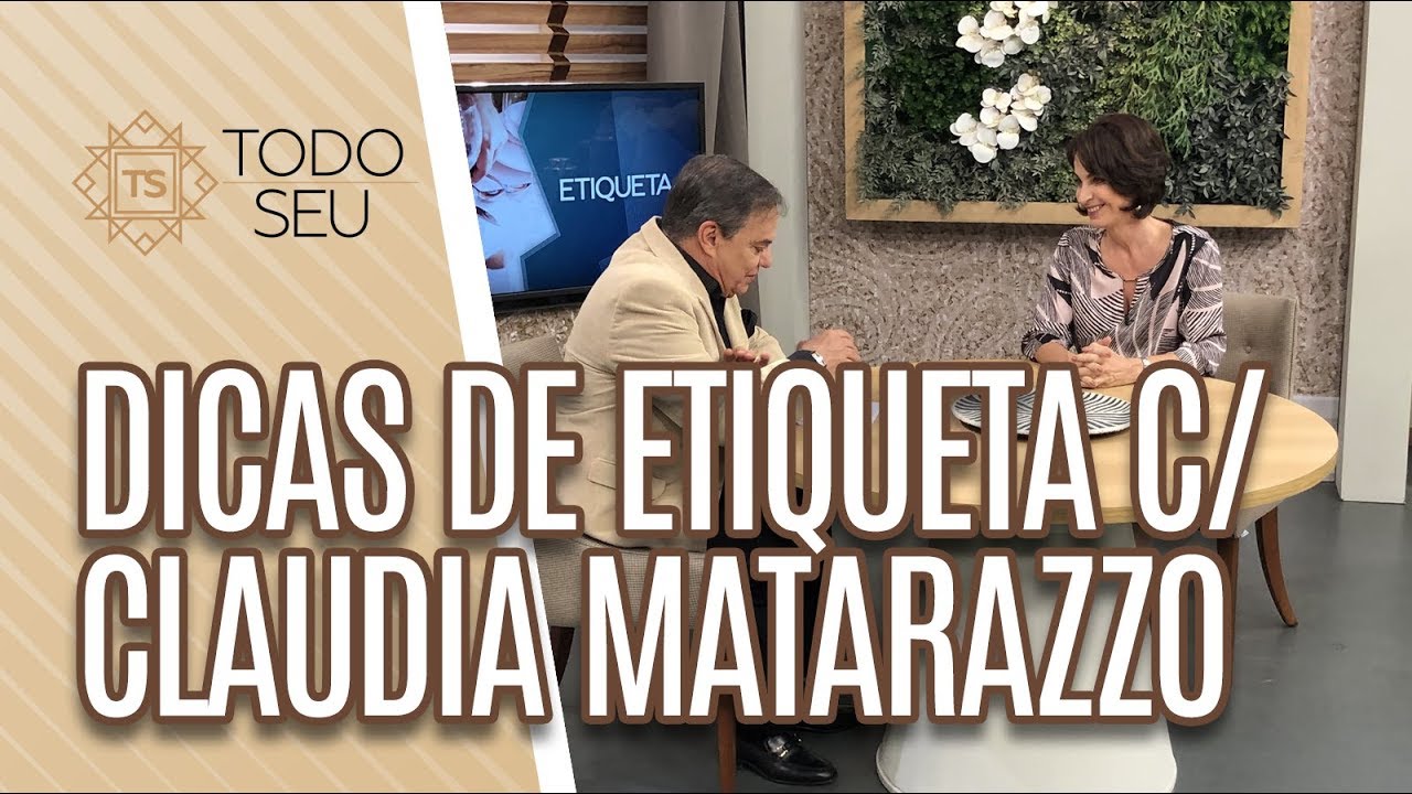 Dicas de Etiqueta com Claudia Matarazzo - Todo Seu (10/04/19)