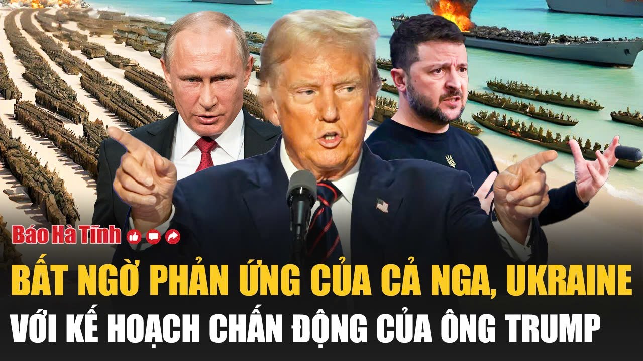 Toàn cảnh thế giới: Bất ngờ phản ứng của cả Nga, Ukraine với kế hoạch chấn động của ông Trump