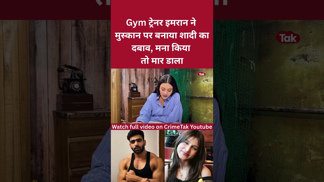 Gym ट्रेनर इमरान ने मुस्कान पर बनाया शादी का दबाव, मना किया तो मार डाला