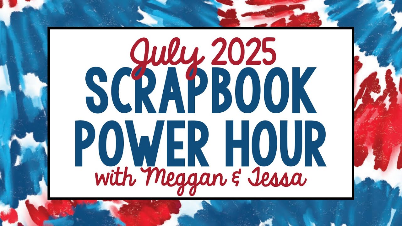 July 2025 Scrapbook Power Hour with Meggan & Tessa