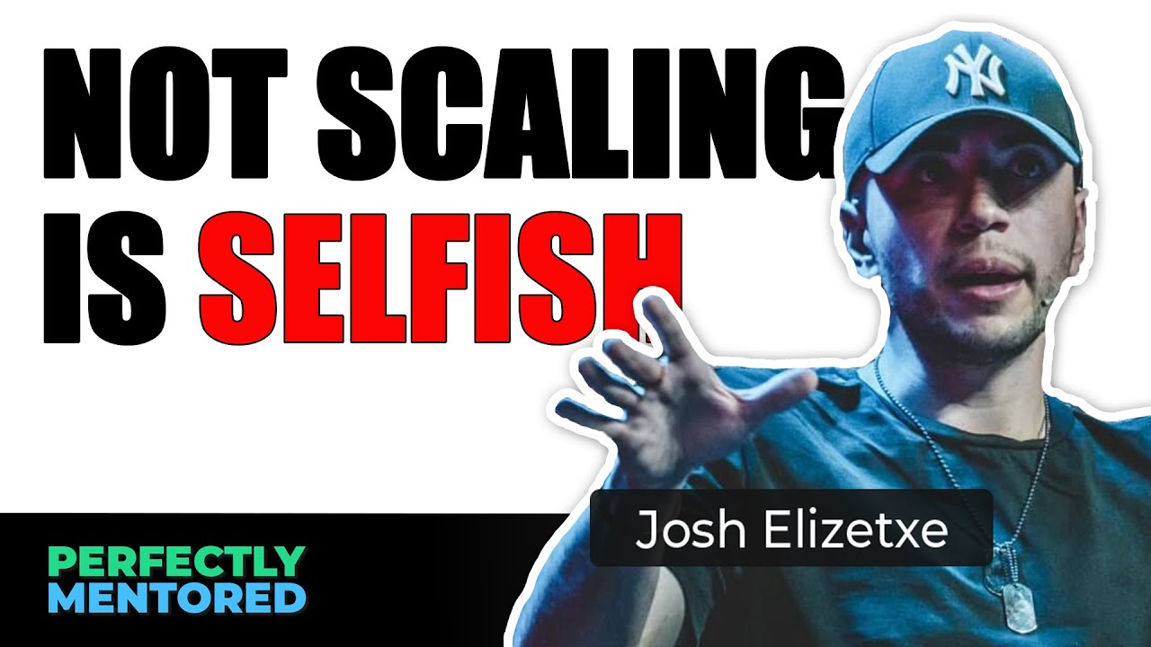 NOT Scaling is Selfish ft. Josh Elizetxe | Perfectly Mentored