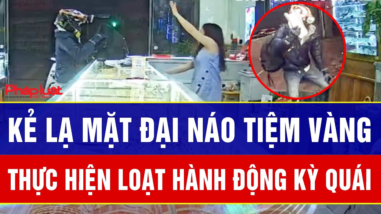 Điểm nóng 6/3: Đại náo tiệm vàng: Kẻ lạ mặt bịt kín, thực hiện loạt hành động kỳ quái gây rúng động