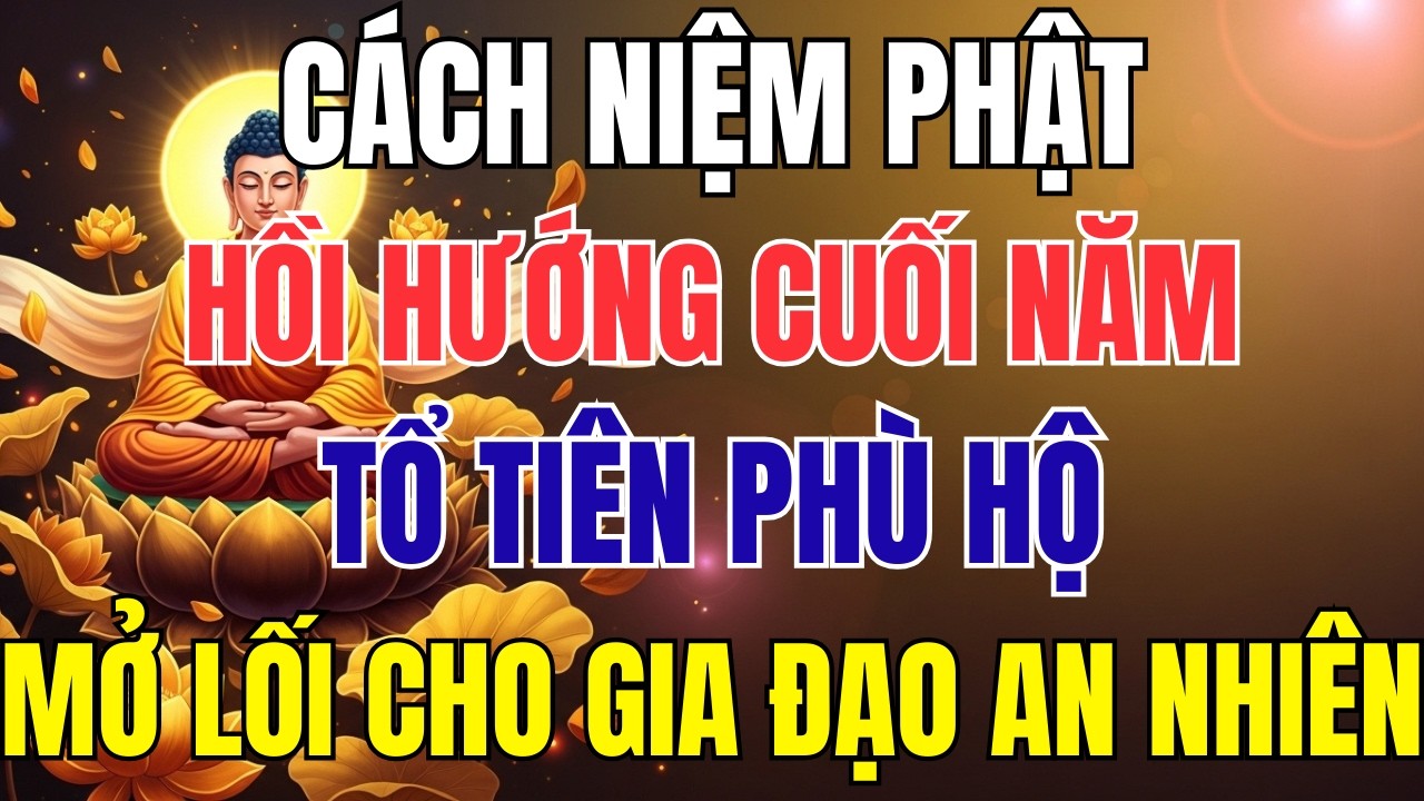 Cách Niệm Phật Hồi Hướng Cuối Năm – Tổ Tiên Phù Hộ, Mở Lối Cho Gia Đạo An Nhiên, Cả Nhà Được Phước