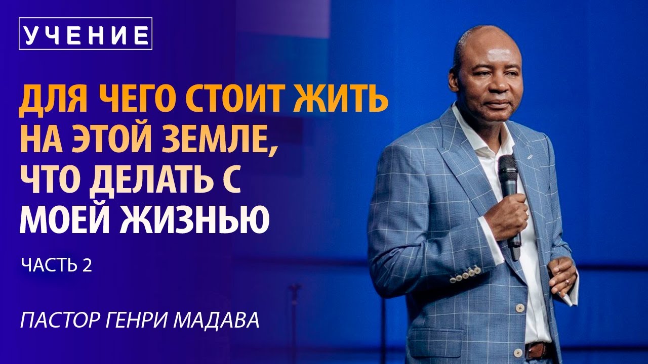 Для Чего Стоит Жить на Этой Земле, что Делать с Моей Жизнью - часть 2 - Пастор Генри Мадава