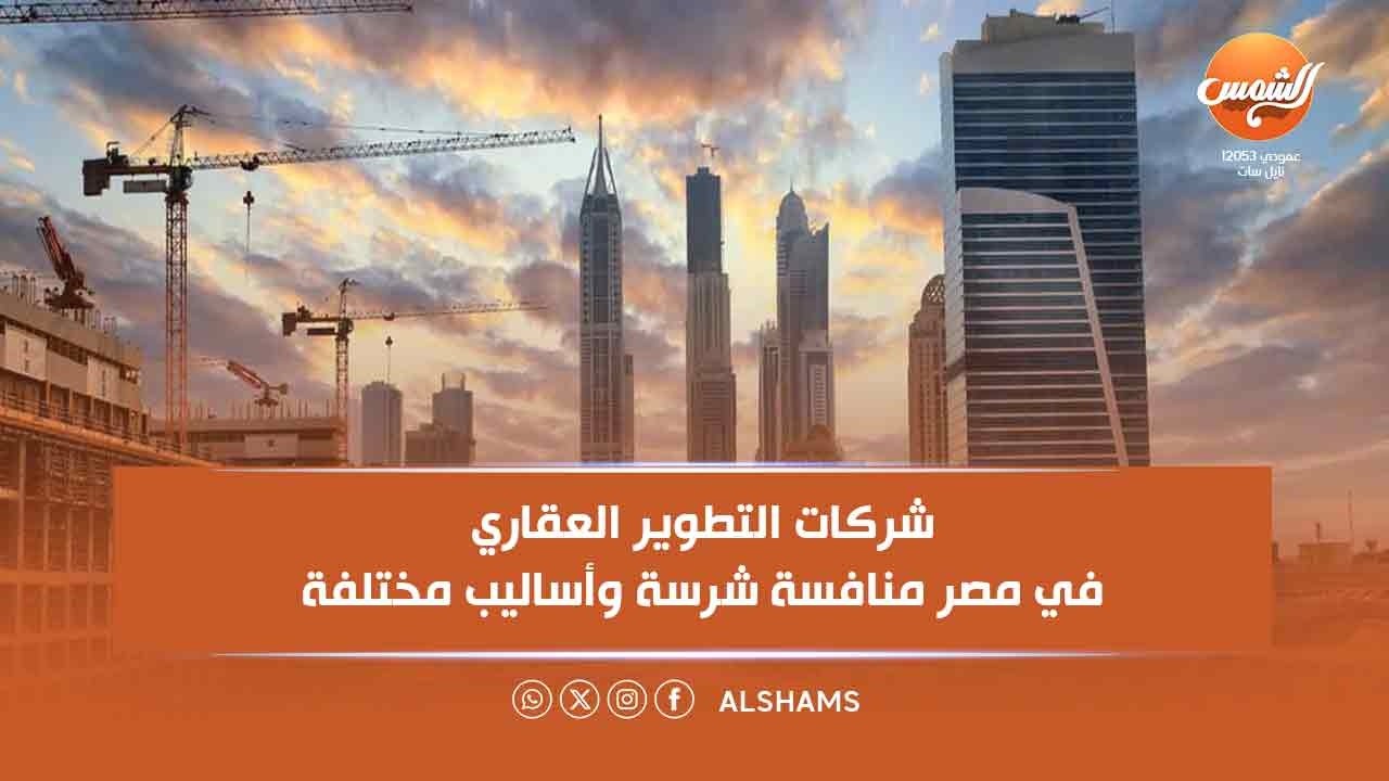 هي وهما ||شركات التطوير العقاري في مصر… منافسة شرسة وأساليب مختلفة 💼