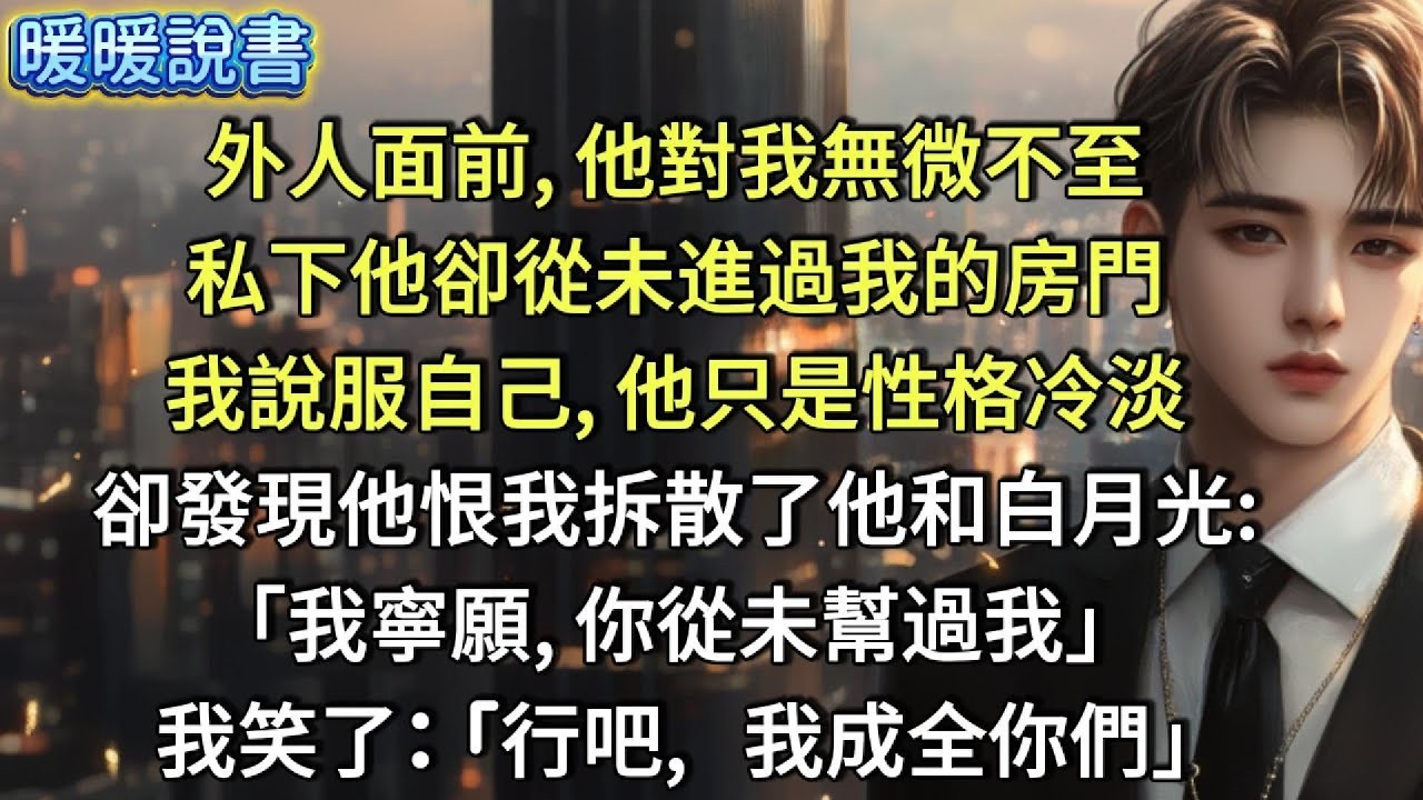 外人面前，他對我無微不至。私下他卻從未進過我的房門。我說服自己，他只是性子冷淡。卻發現他恨我拆散了他和白月光 「我寧願，你從未幫過我！」  我笑了  「行吧，我成全你們」