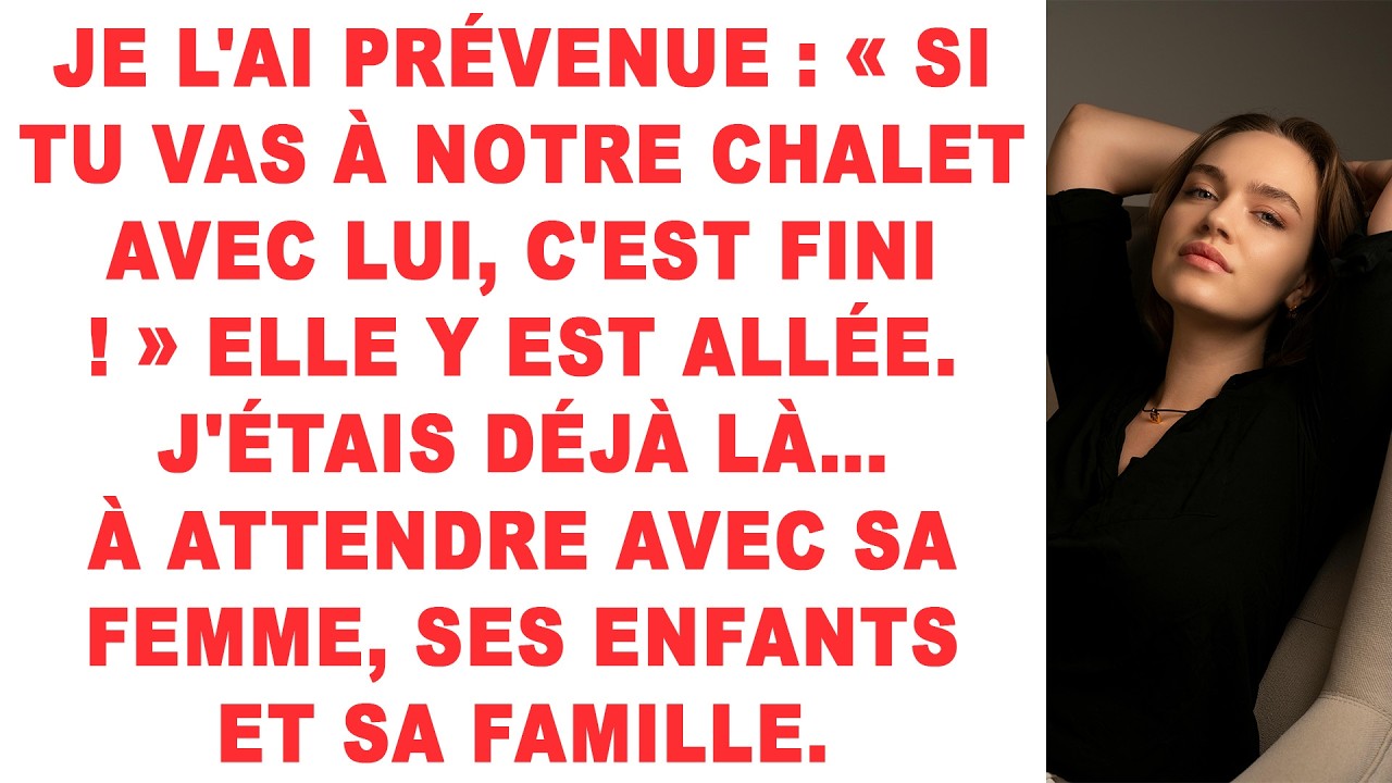 Je l'ai prévenue : « Si tu vas à notre chalet avec lui, c'est fini. » Elle y est allée. J'étais déjà