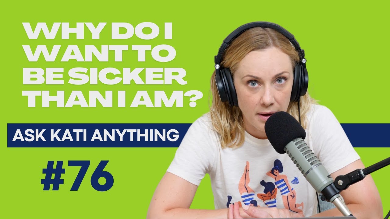#76 Why do I want to be sicker than I am? | Ask Kati Anything / Mental Health Podcast