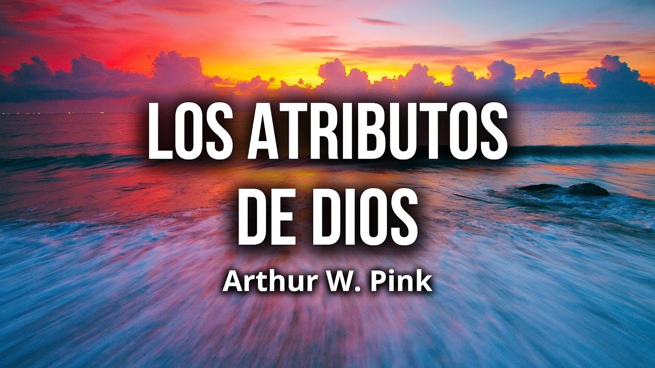 Los Atributos de Dios &ndash; Arthur W. Pink (Audiolibro Cristiano)