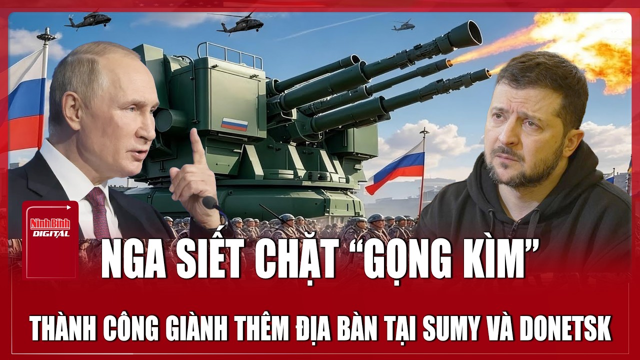 Nga siết chặt “gọng kìm”, thành công giành thêm địa bàn tại Sumy và Donetsk từ tay Ukraine