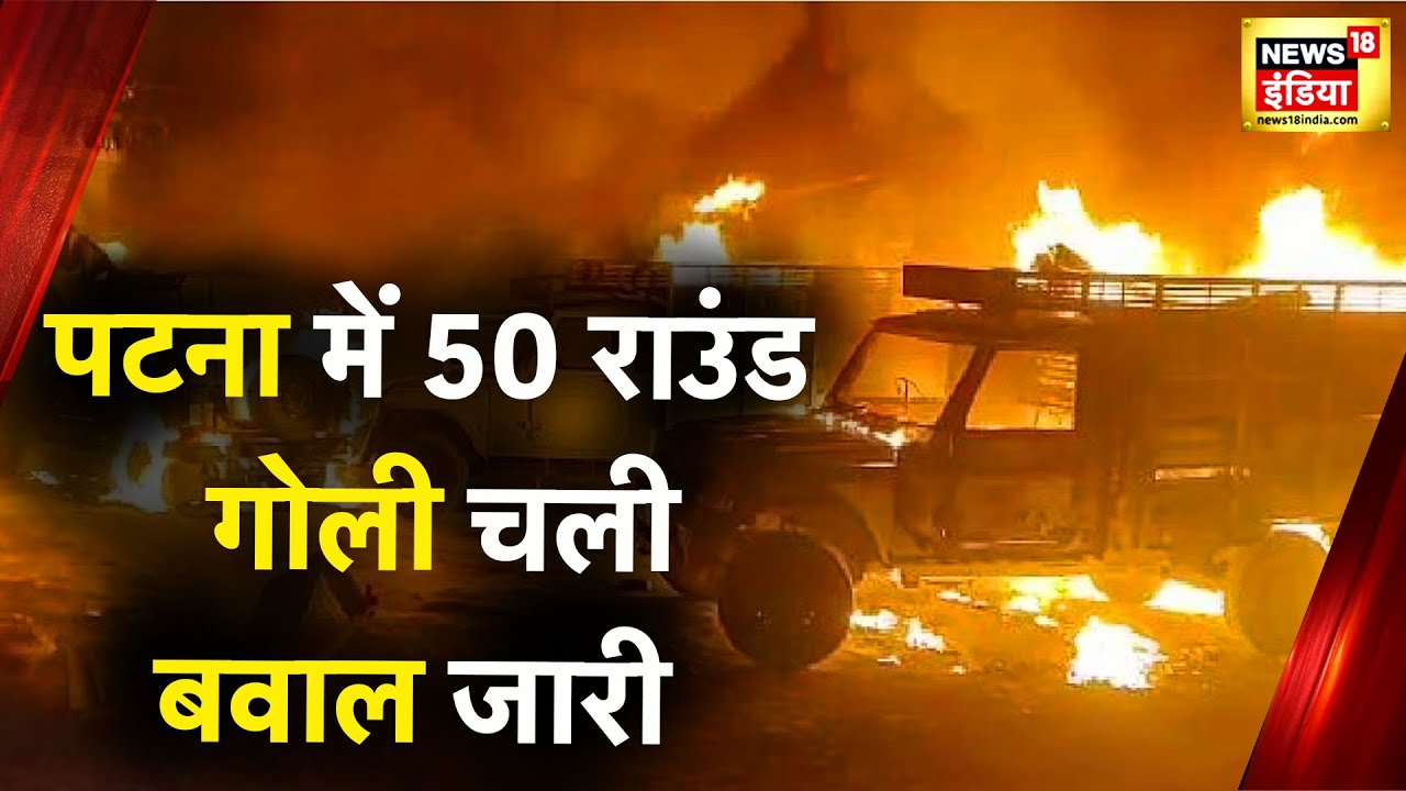Patna Fire News: गोलियों की तड़तड़ाहट के बाद आगजनी से थर्राया पटना, News18 की Patna से Live Coverage