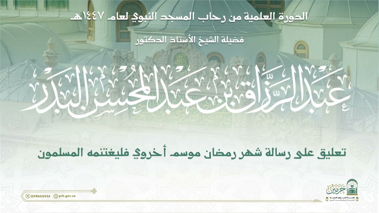الدورة العلمية لفضيلة الشيخ أ.د. عبدالرزاق بن عبدالمحسن البدر - رسالة شهر رمضان موسم أخروي...