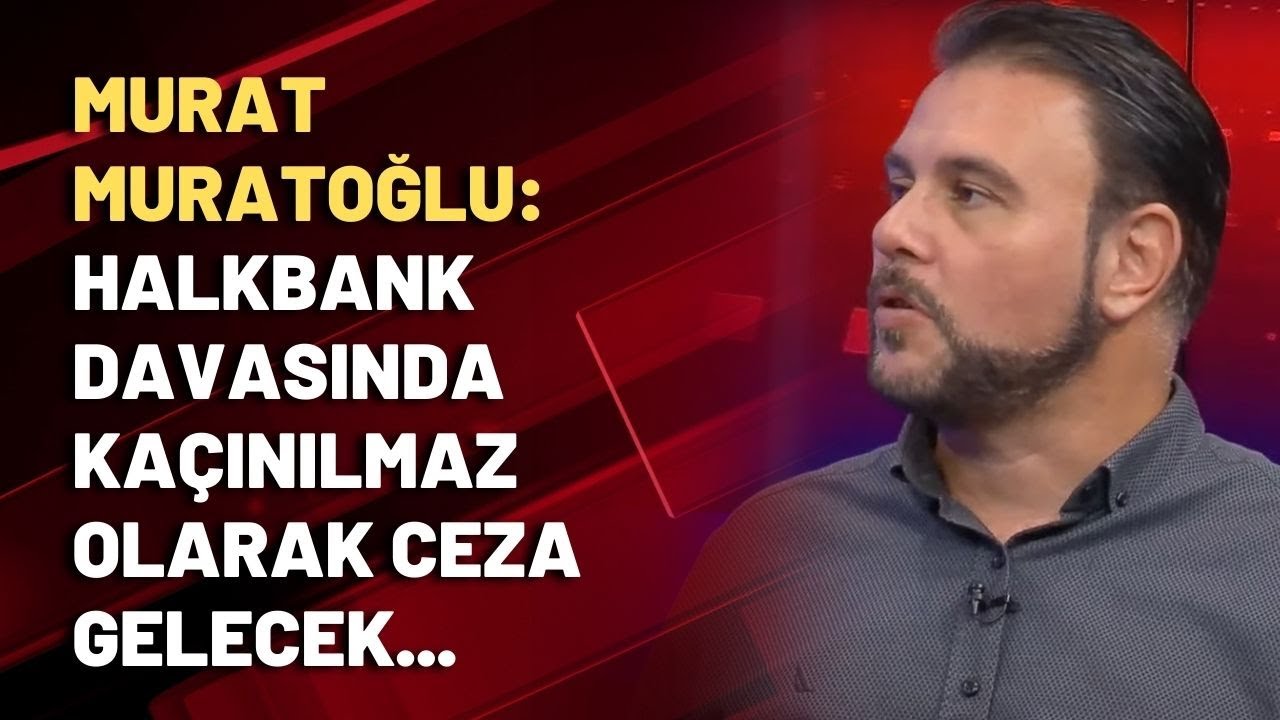 Murat Muratoğlu: Halkbank davasında kaçınılmaz olarak ceza gelecek...
