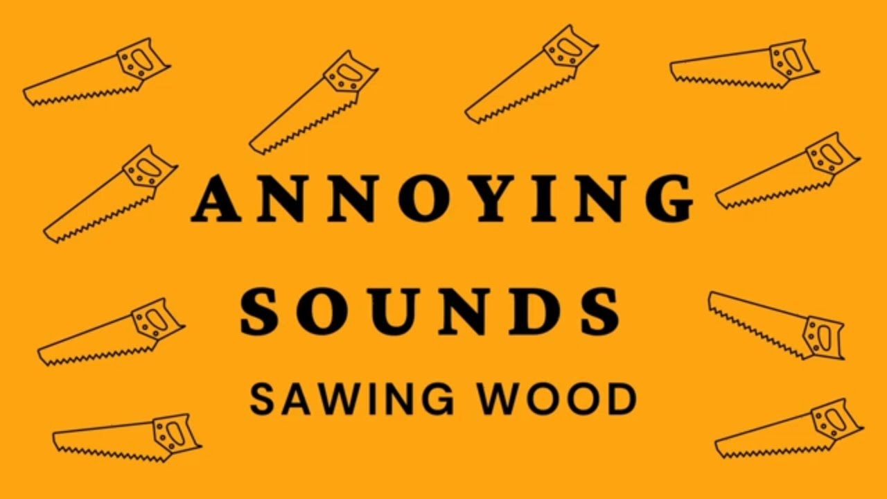 Annoying Sounds & Noises. Someone Sawing Wood. It Winds You Up. I'm Trying To Relax. Please Enjoy.