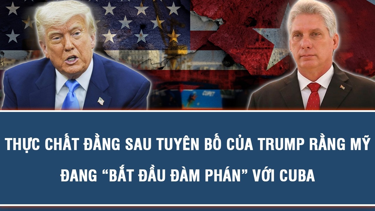THỰC CHẤT ĐẰNG SAU TUYÊN BỐ CỦA TRUMP RẰNG MỸ ĐANG “BẮT ĐẦU ĐÀM PHÁN” VỚI CUBA