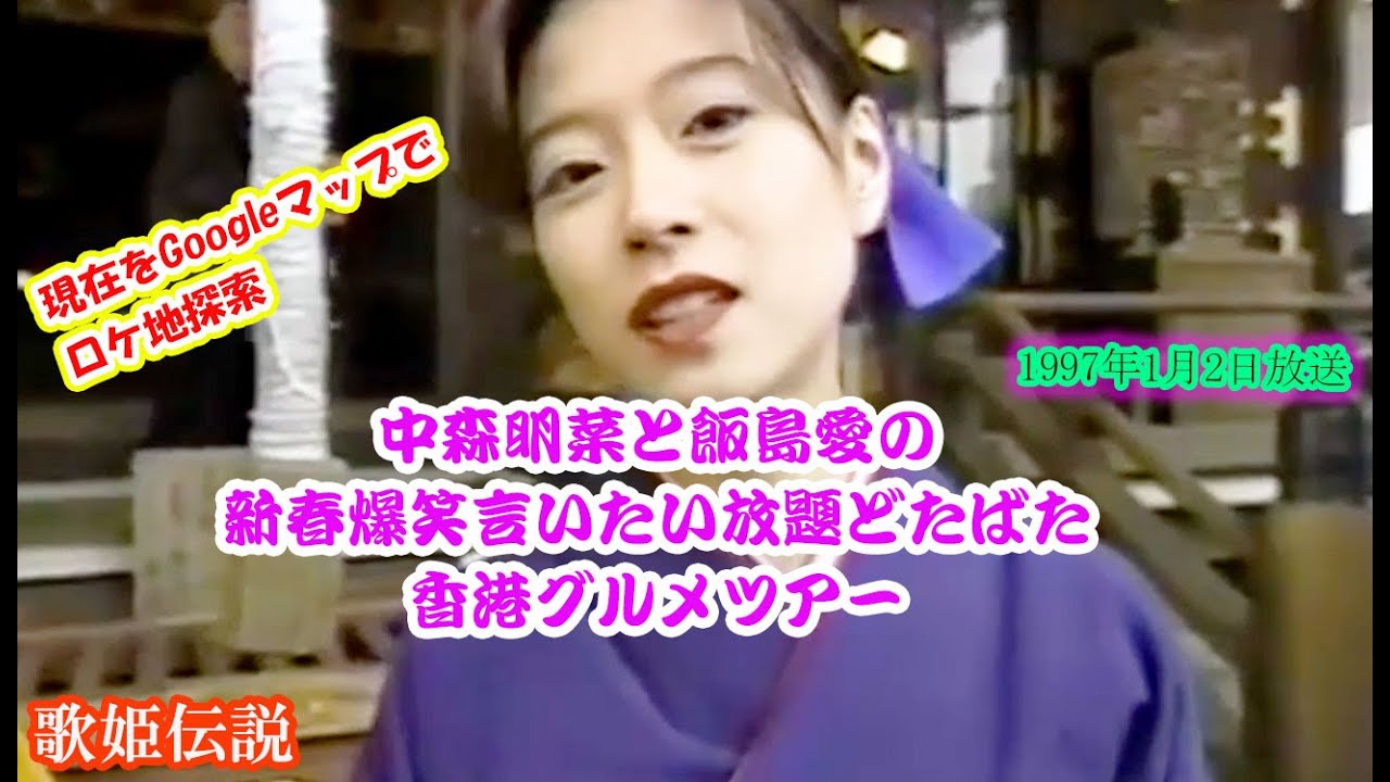 中森明菜＆飯島愛「新春爆笑言いたい放題どたばた香港グルメツアー」1997年1月2日放送　現在をGoogleマップでロケ地探索