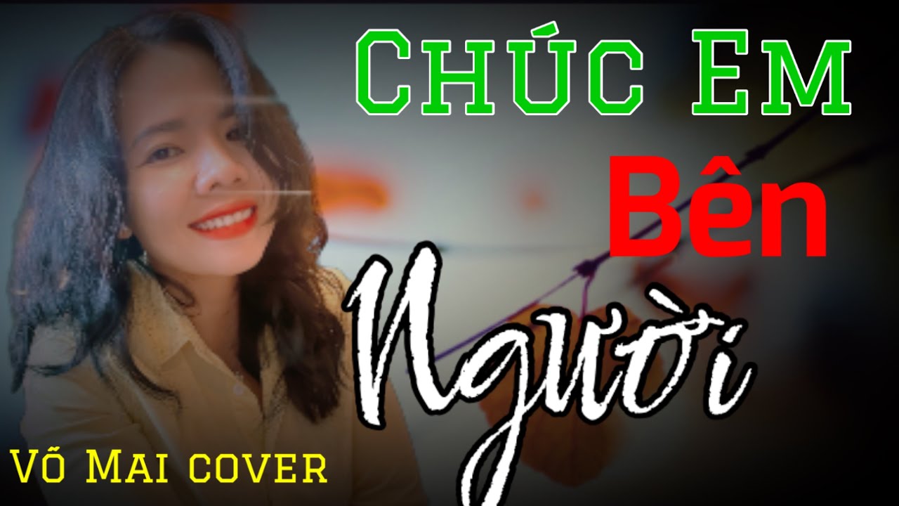 Ch&uacute;c Em B&ecirc;n Người ( K&iacute; ức nhạt m&agrave;u ) V&otilde; Mai cover
