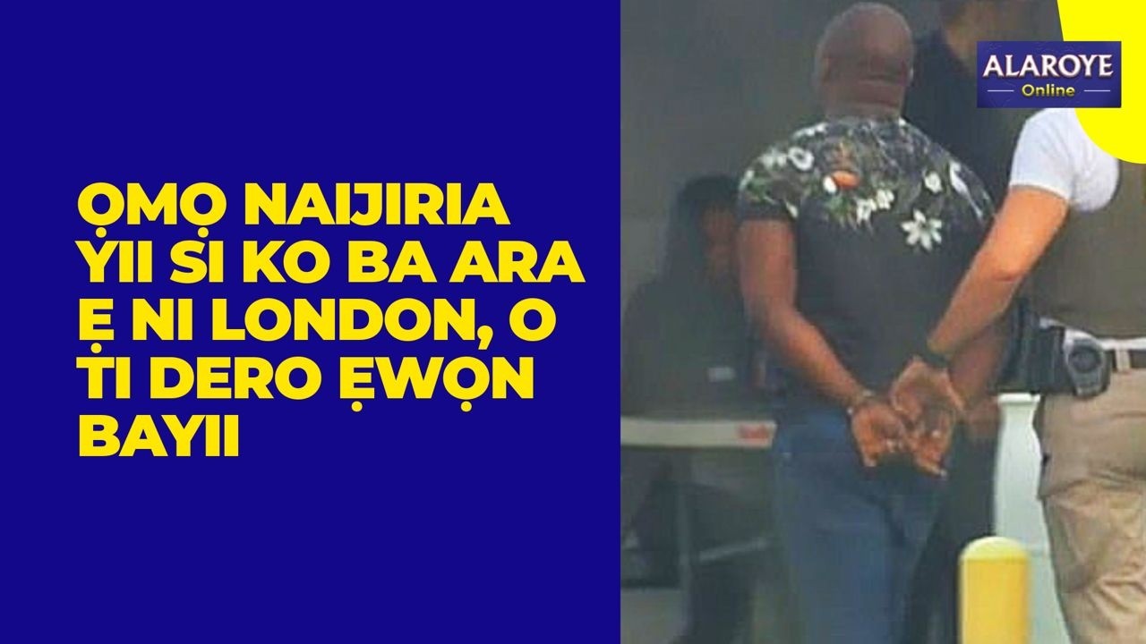 OHUN TO SỌ ỌMỌ NAIJIRIA YII DERO ẸWỌN NI LONDON REE O