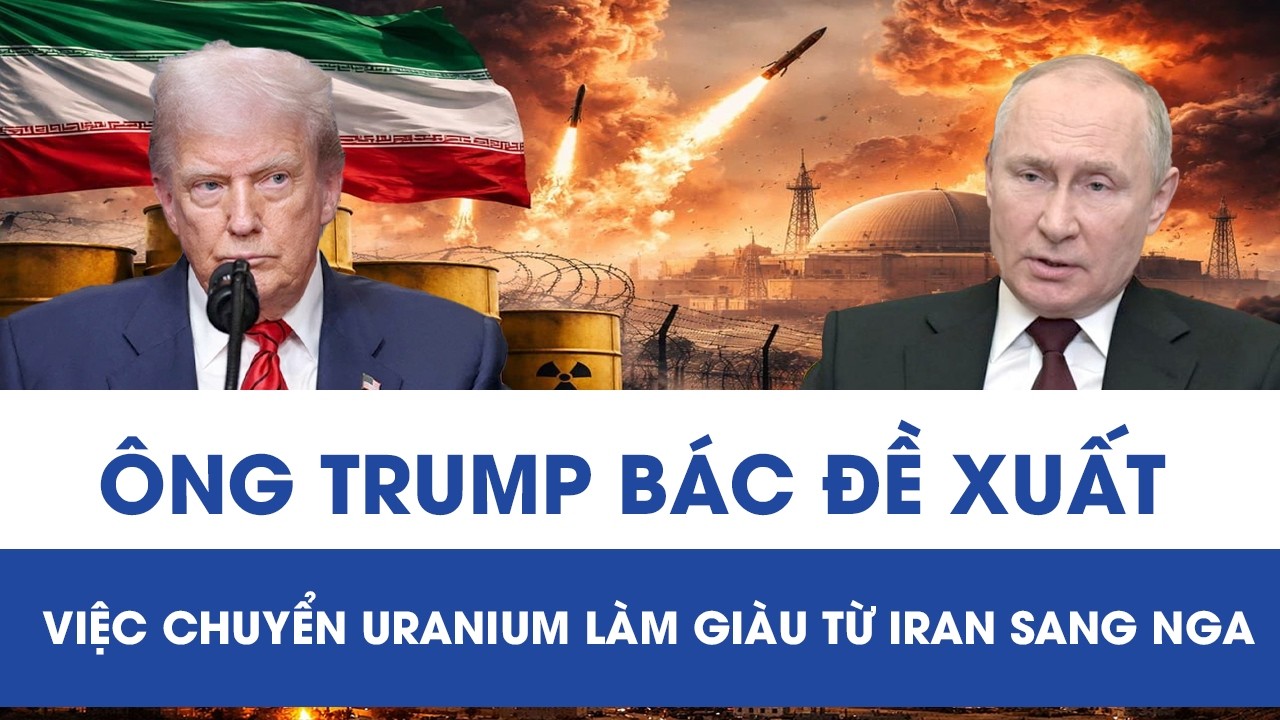 Tổng thống Trump bác bỏ đề xuất của ông Putin về việc chuyển uranium làm giàu từ Iran sang Nga