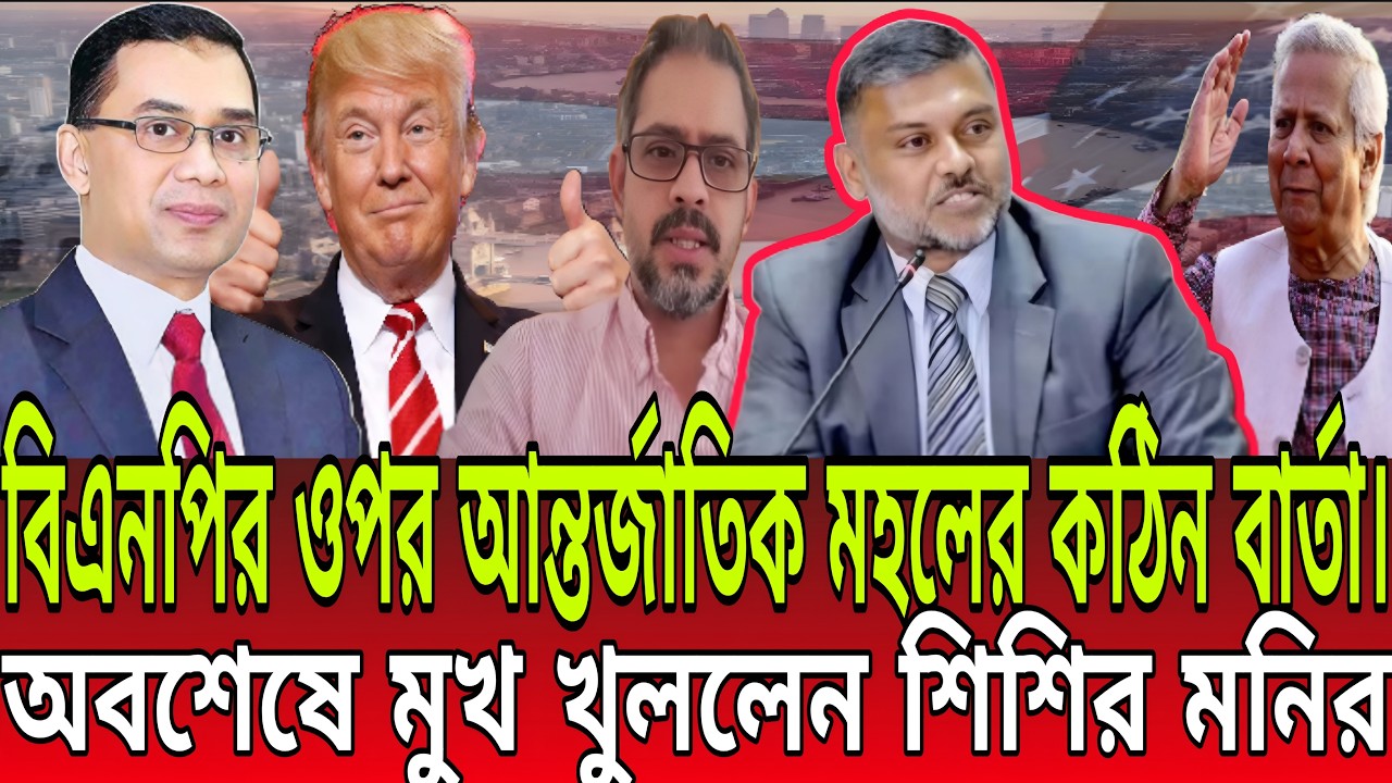 বিএনপির ওপর আন্তর্জাতিক মহলের ক*ঠিন বার্তা।অবশেষে মুখ খুললেন শিশির মনির!  BD Talk-21