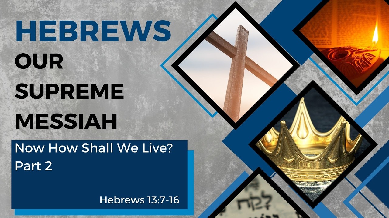 Hebrews - Our Supreme Messiah #36, How Now Shall We Live, Pt. 2 (Heb. 13:7-16)