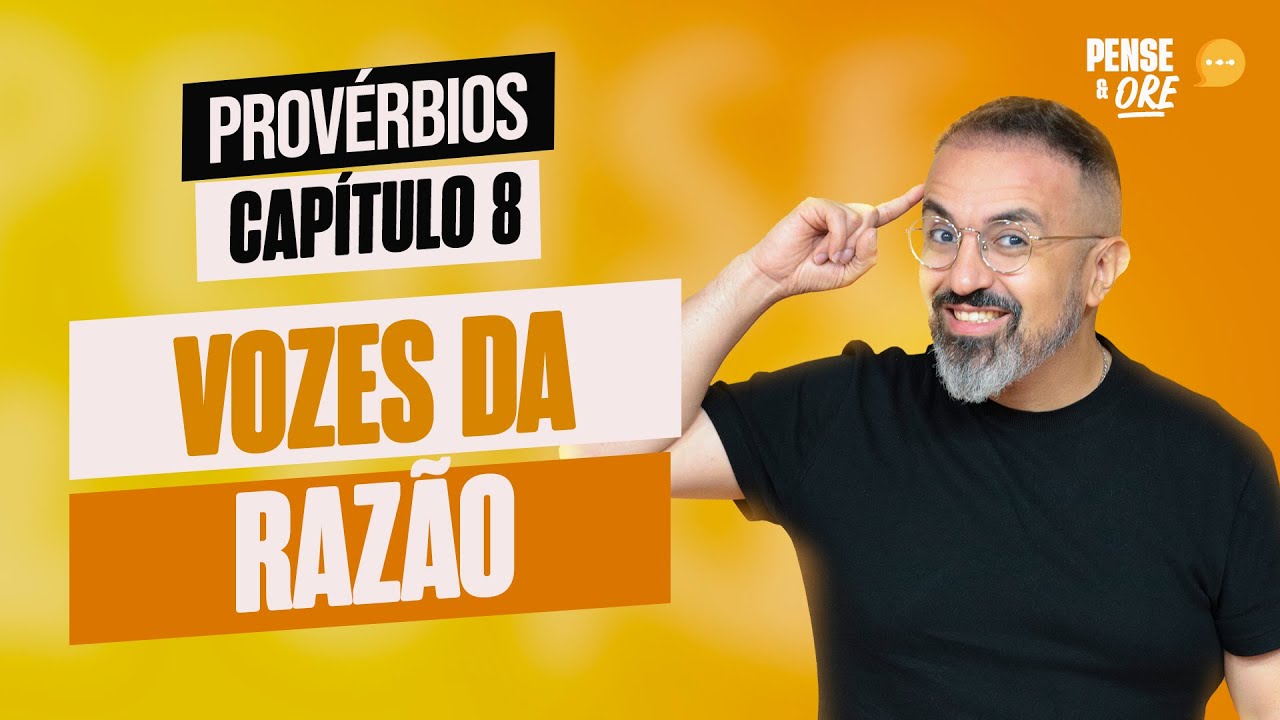VOZES DA RAZÃO | PROVÉRBIOS, CAPÍTULO 8 | PENSE E ORE