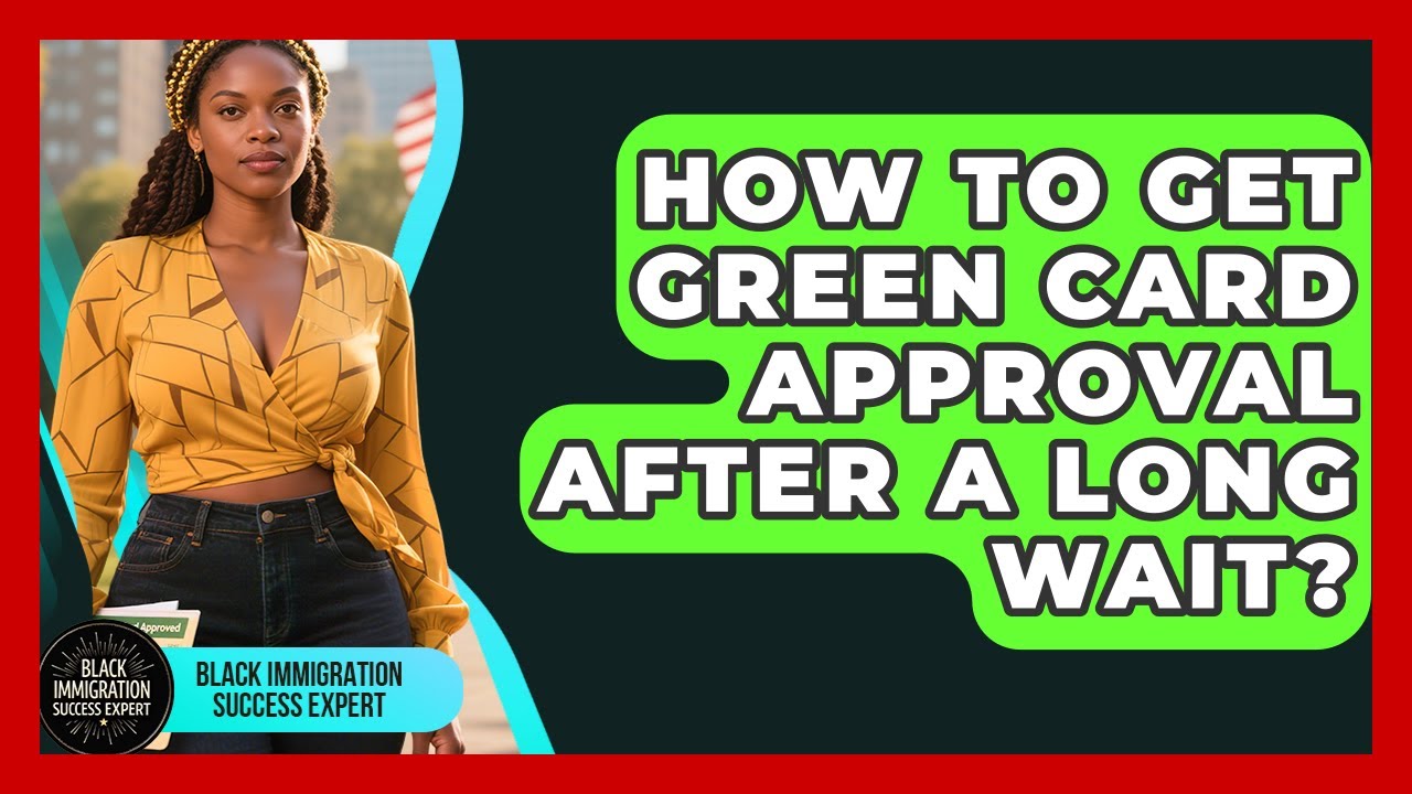 How To Get Green Card Approval After A Long Wait? - Black Immigration Success Expert
