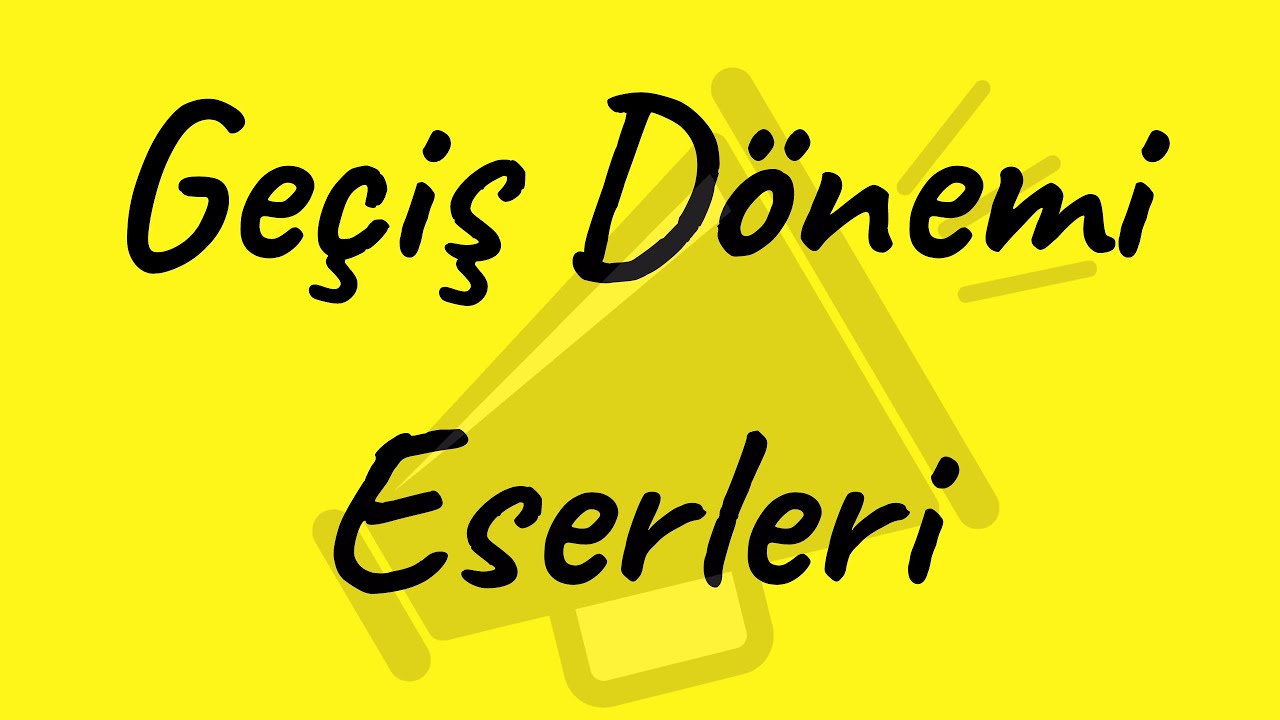 GEÇİŞ DÖNEMİ ESERLERİ