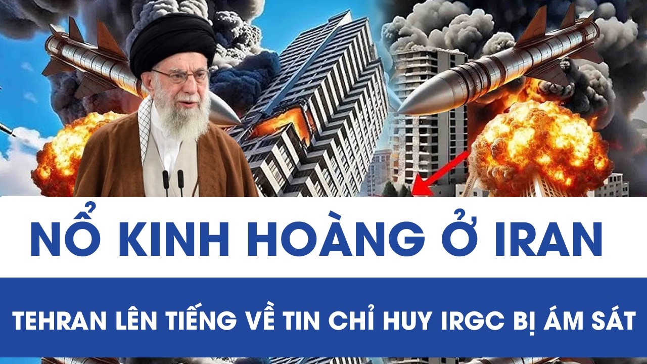 Loạt vụ nổ kinh hoàng ở Iran khiến nhiều người chết, Tehran lên tiếng về tin chỉ huy IRGC bị ám sát