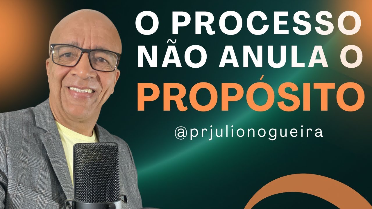 O PROCESSO NÃO ANULA O PROPÓSITO !