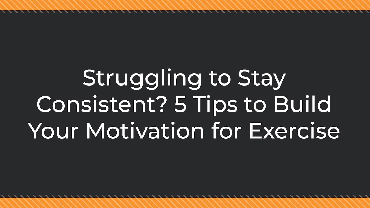 Struggling to Stay Consistent? 5 Tips to Build Your Motivation for Exercise