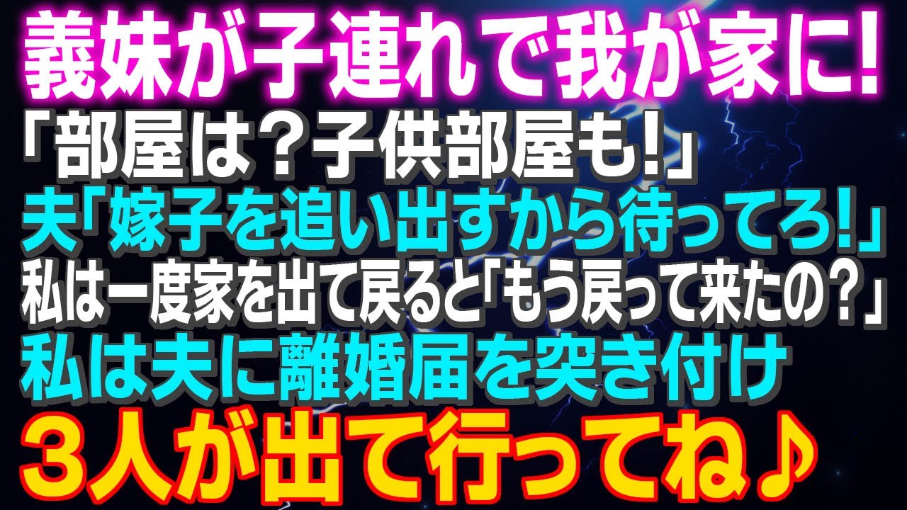 【スカッとする話】義妹が子連れで我が家に！「部屋は？子供部屋も！」夫「嫁子を追い出すから待ってろ！」私は一度家を出て戻ると「もう戻って来たの？」私は夫に離婚届を突き付け「出て行ってね♪」