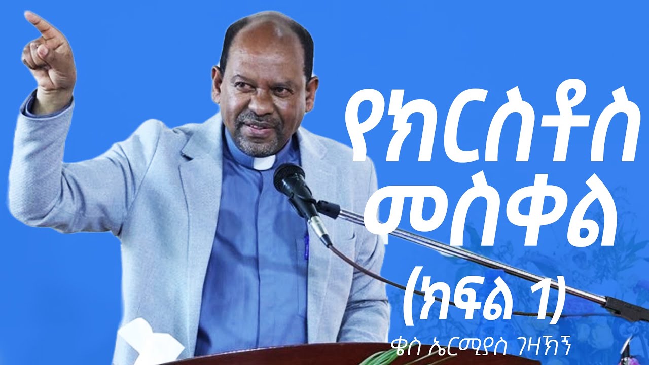 ቄስ ኤርሚያስ ገዛኸኝ  የክርስቶስ መስቀል ክፍል 1