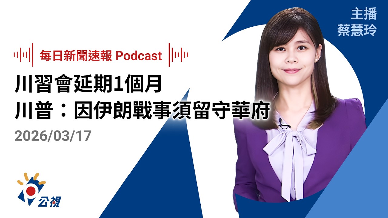 【新聞速報 Podcast】川習會延期1個月 川普：因伊朗戰事須留守華府｜20260317 公視新聞