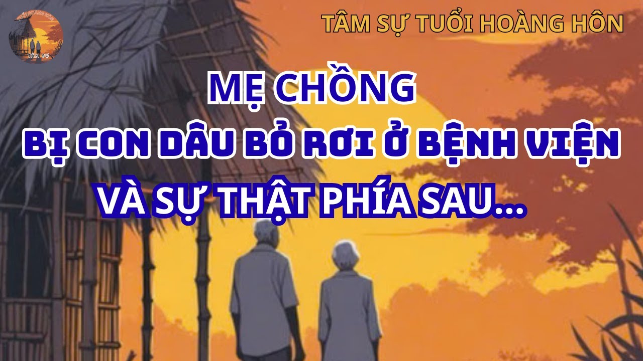 Mẹ Chồng Bị Con Dâu Bỏ Rơi Ở Bệnh Viện, Và Sự Thật đằng sau-TÂM SỰ TUỔI HOÀNG HÔN