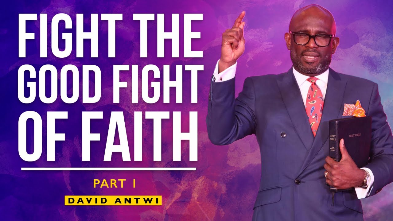 Fight The Good Fight Of Faith - Part 1 | David Antwi