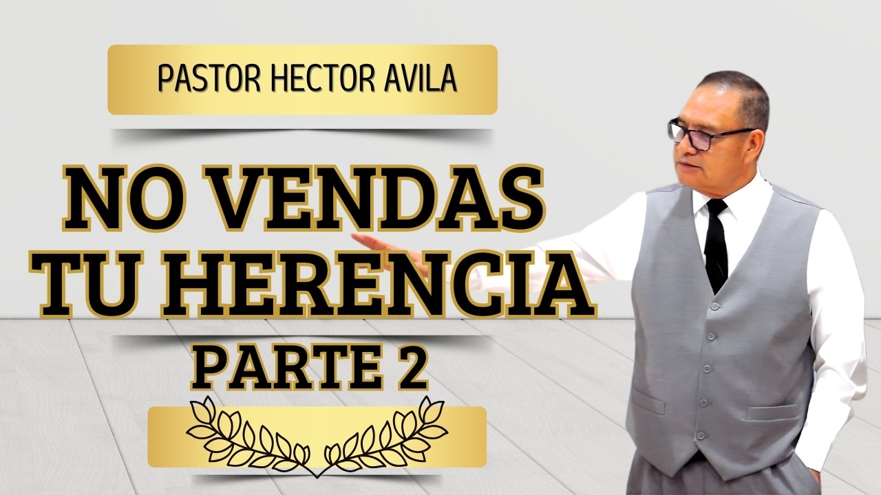 Pastor Héctor Ávila- NO VENDAS TU HERENCIA PARTE 2