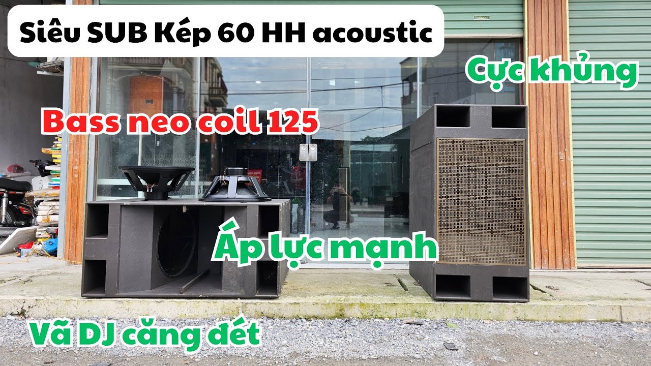 Siêu SUB kép bass 60 HH acoustic từ neo coil 125 quá khủng khiếp.Căng không chịu được