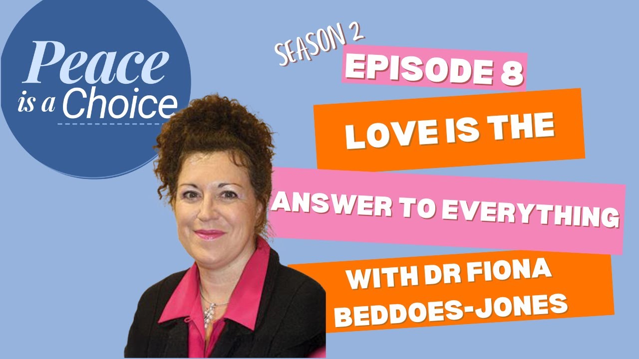 Peace Is A Choice Series 2, Episode 8: Love Is The Answer to Everything With Dr Fiona Beddoes Jones