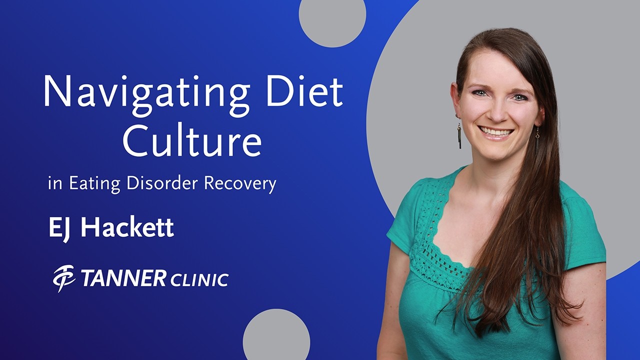 Navigating Diet Culture in Eating Disorder Recovery, EJ Hackett, Tanner Clinic
