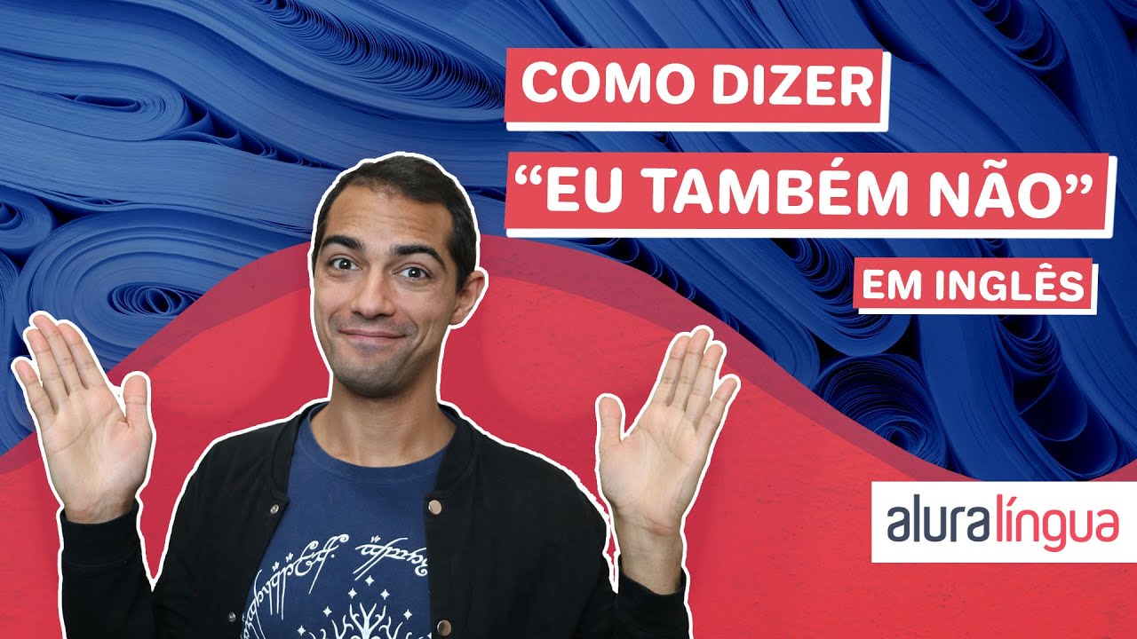 Como dizer 'EU TAMBÉM NÃO' em inglês