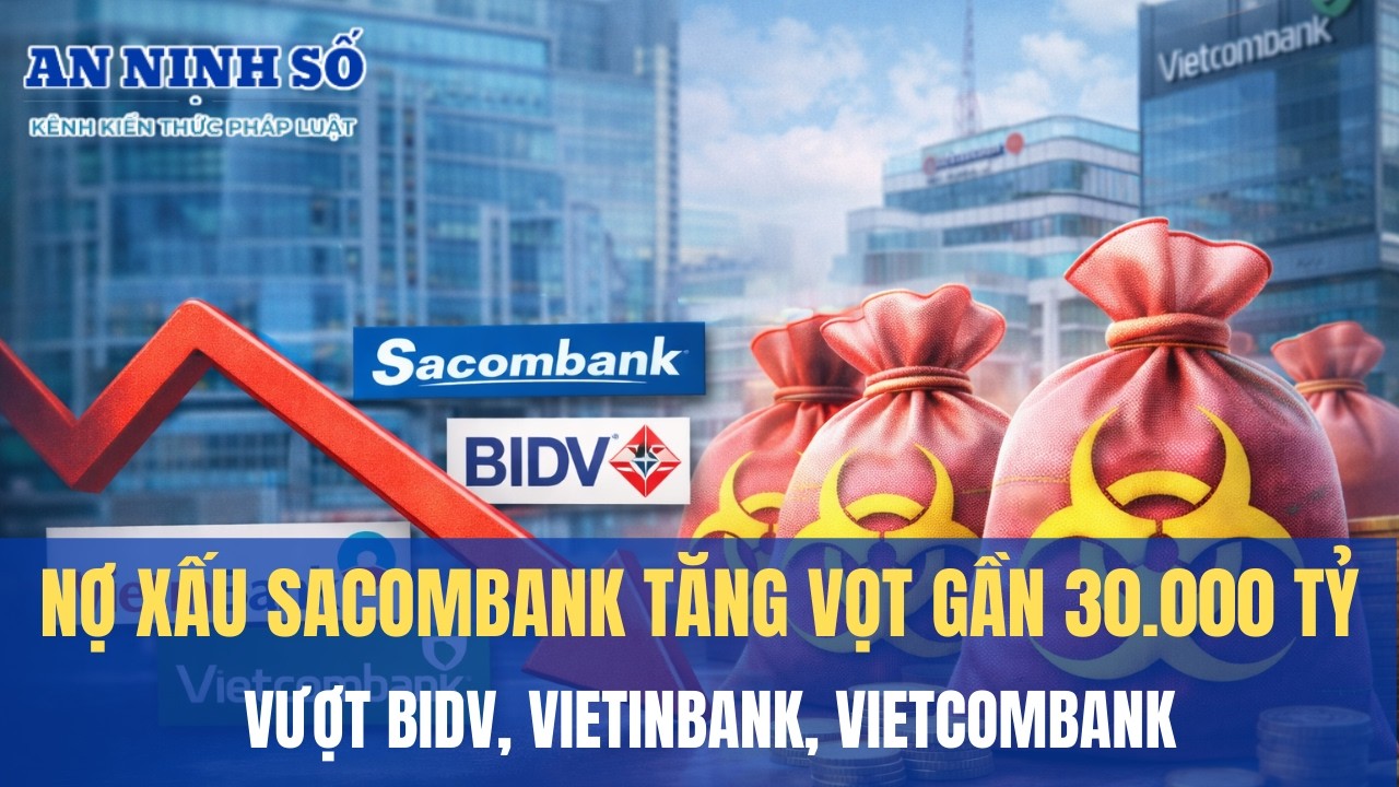 Nợ xấu Sacombank tăng vọt gần 30.000 tỷ, vượt BIDV, VietinBank, Vietcombank
