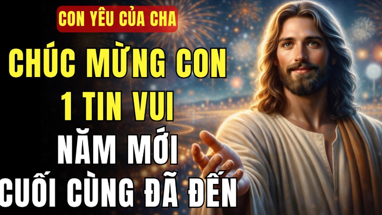 🔴 CHÚC MỪNG, CON YÊU DẤU CỦA CHA – TIN VUI NĂM MỚI CUỐI CÙNG ĐÃ ĐẾN. | THÔNG ĐIỆP TỪ CHÚA