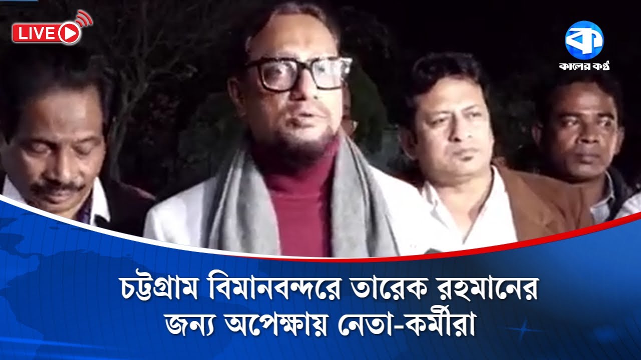 LIVE: চট্টগ্রাম বিমানবন্দরে তারেক রহমানের জন্য অপেক্ষায় নেতা-কর্মীরা